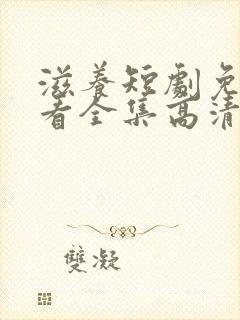 滋养短剧免费观看全集高清版