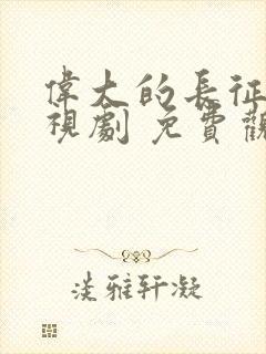 伟大的长征 电视剧 免费观看