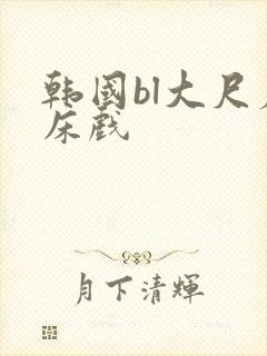 韩国bl大尺度床戏