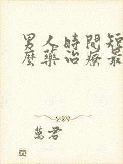 男人时间短吃什么药治疗最好