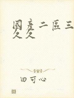 国产二区三区久久久