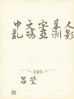 中文字幕人成人乱码亚洲影视s