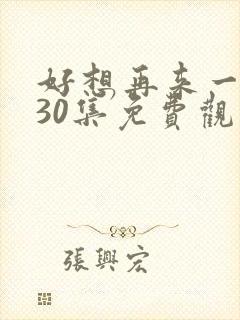 好想再来一次第30集免费观看