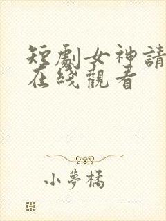 短剧女神请就位在线观看