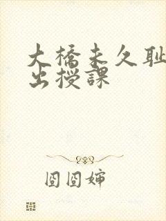 大桥未久耻辱中出授课