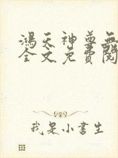 鸿天神尊无弹窗全文免费阅读