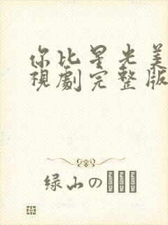 你比星光美丽电视剧完整版免费的