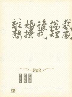 离婚后总裁前夫想撩我短剧免费观看封面