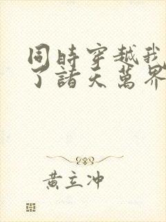 同时穿越我制霸了诸天万界