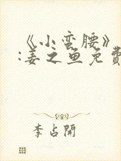 《小蛮腰》作者:姜之鱼免费阅读