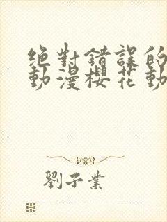 绝对错误的爱恋动漫樱花动漫