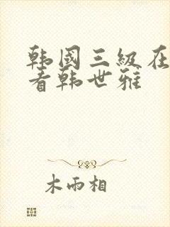 韩国三级在线观看韩世雅