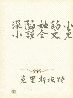 深陷她的小娇软小说全文免费阅读