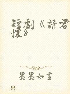 短剧《请君入我怀》