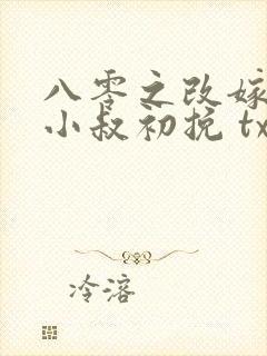 八零之改嫁前夫小叔初挽 txt