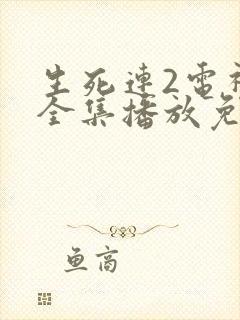 生死连2电视剧全集播放免费观看高清版