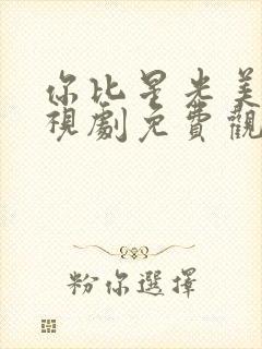 你比星光美丽电视剧免费观看全集高清