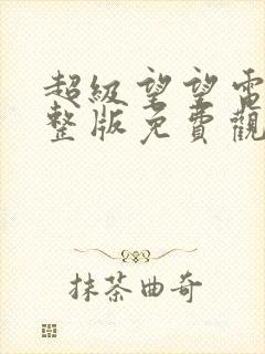 超级望望电影完整版免费观看完整版