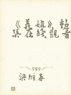 《义姐》动漫全集在线观看免费