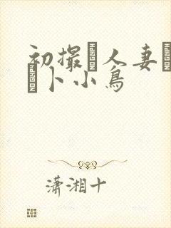 初撮り人妻ドキュ卜小鸟