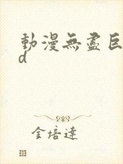 动漫无尽巨乳3d