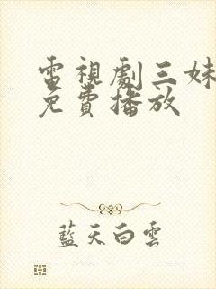 电视剧三妹全集免费播放