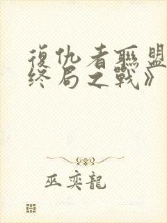 复仇者联盟4:终局之战》