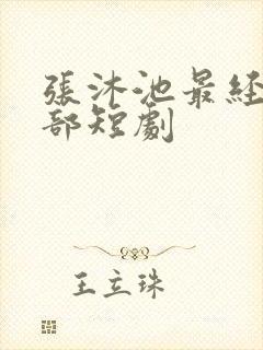 张沐池最经典十部短剧