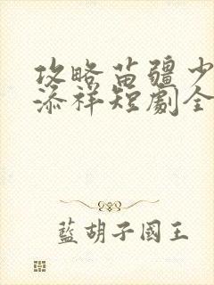 攻略苗疆少主陈添祥短剧全集