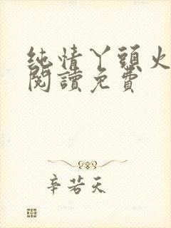 纯情丫头火辣辣阅读免费