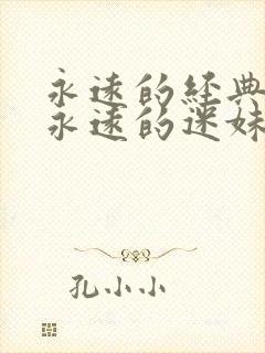 永远的经典影片永远的迷妹网