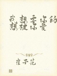 我想要你的爱更想被你爱