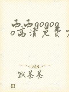 西西gogogo高清免费完整在线观看