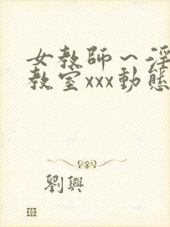 女教师～淫辱の教室xxx动态图