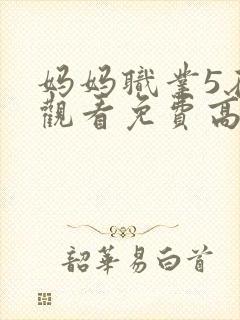 妈妈职业5在线观看免费高清电视剧中封面