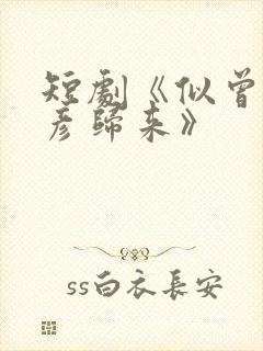 短剧《似曾相识彦归来》