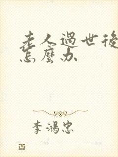 老人过世后房子怎么办