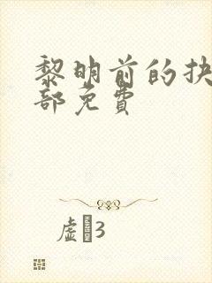 黎明前的抉择全部免费