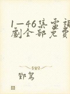 1—46集电视剧全部免费观看