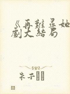 《再难寻她》短剧大结局