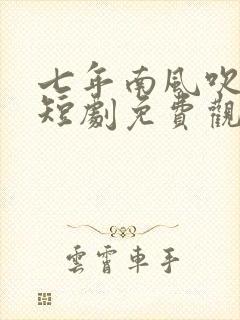 七年南风吹晚星短剧免费观看全集