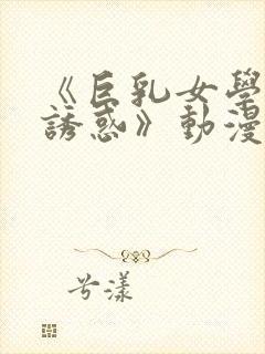 《巨乳女学生の诱惑》动漫