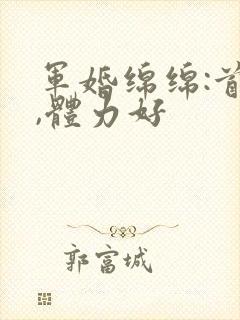 军婚绵绵:首长,体力好