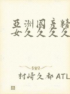 亚洲国产精品美女久久久久