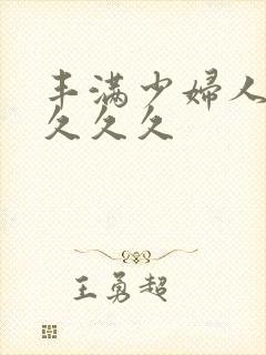 丰满少妇人妻久久久久