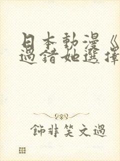 日本动漫《我的过错她选择》