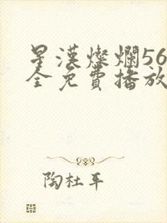 星汉灿烂56集全免费播放