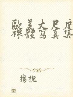 欧美大尺度大胆裸体写真集