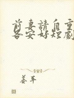 前妻请自重余生各安好短剧全集免费观看