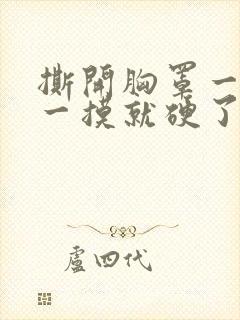 撕开胸罩一边亲一摸就硬了正常吗封面